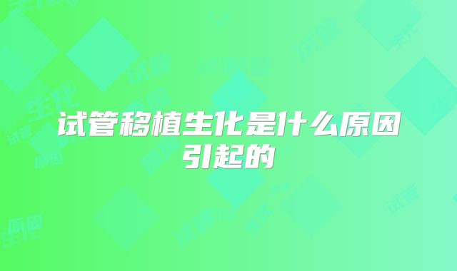 试管移植生化是什么原因引起的