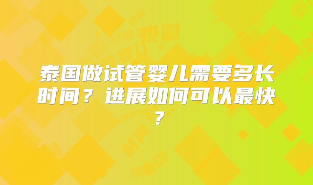 泰国做试管婴儿需要多长时间?进展如何可以最快?