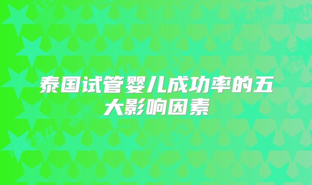 泰国试管婴儿成功率的五大影响因素