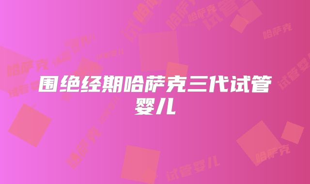 围绝经期哈萨克三代试管婴儿
