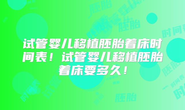 试管婴儿移植胚胎着床时间表!试管婴儿移植胚胎着床要多久!