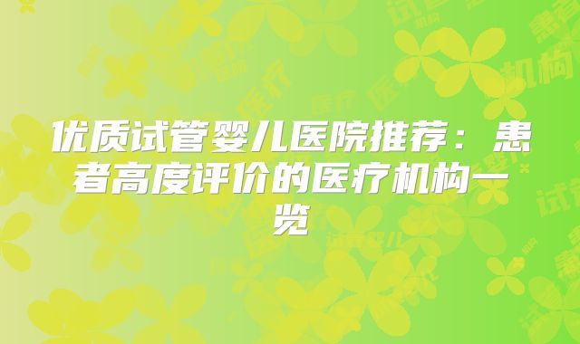 优质试管婴儿医院推荐:患者高度评价的医疗机构一览