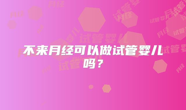 不来月经可以做试管婴儿吗？