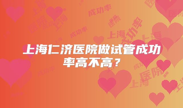 上海仁济医院做试管成功率高不高?