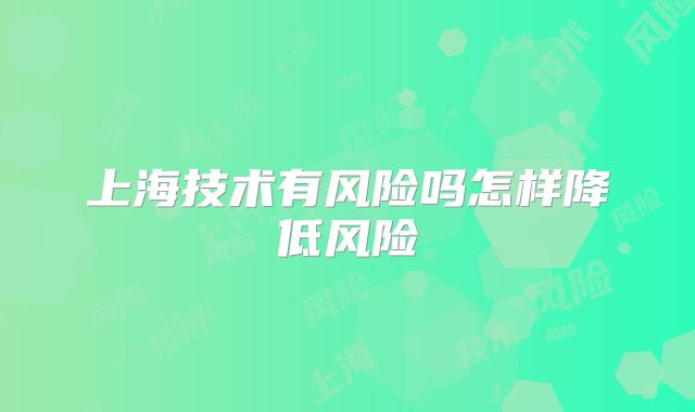 上海技术有风险吗怎样降低风险