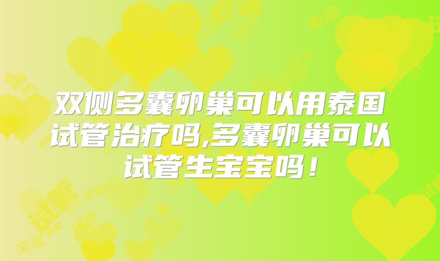 双侧多囊卵巢可以用泰国试管治疗吗,多囊卵巢可以试管生宝宝吗！