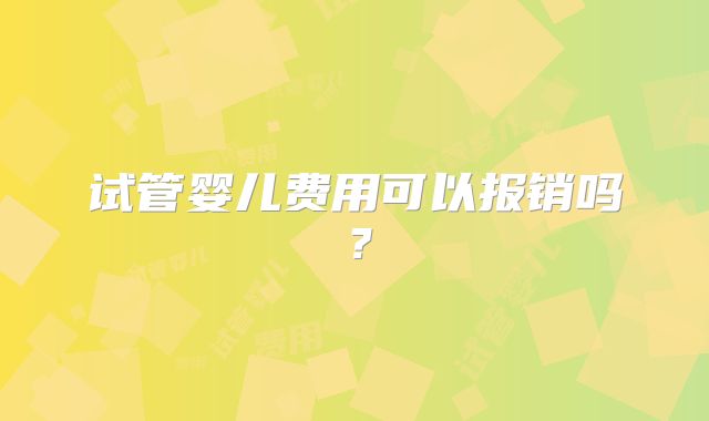 试管婴儿费用可以报销吗？