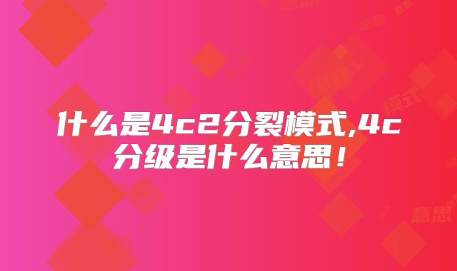 什么是4c2分裂模式,4c分级是什么意思!