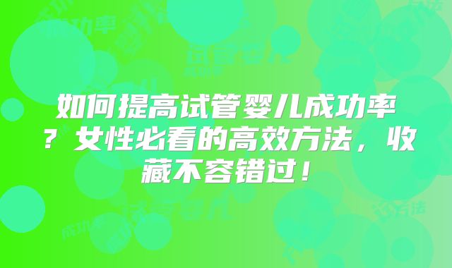如何提高试管婴儿成功率？女性必看的高效方法，收藏不容错过！