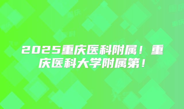 2025重庆医科附属！重庆医科大学附属第！
