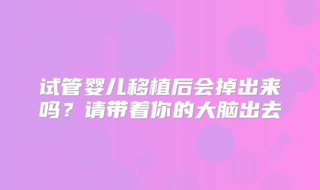 试管婴儿移植后会掉出来吗？请带着你的大脑出去