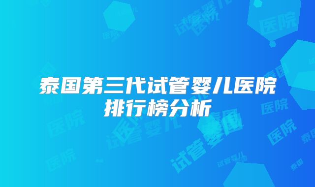 泰国第三代试管婴儿医院排行榜分析