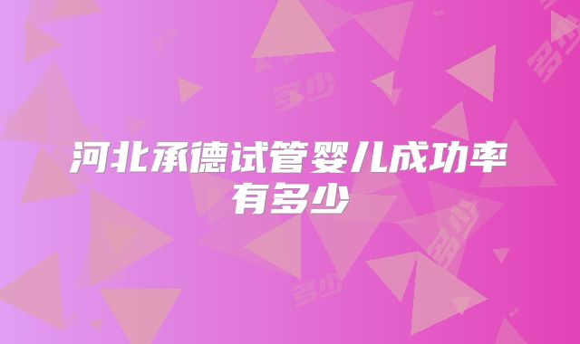河北承德试管婴儿成功率有多少