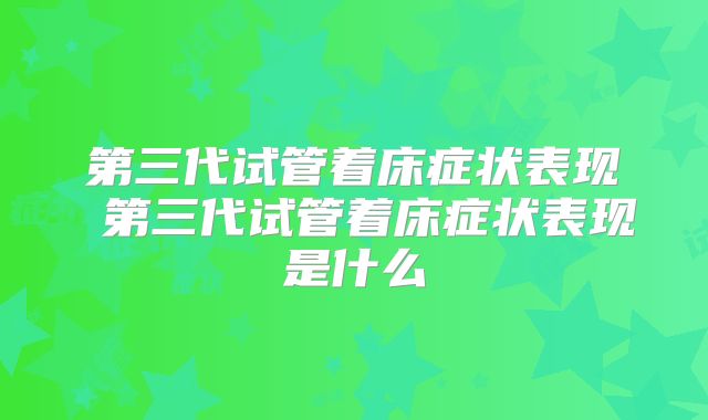 第三代试管着床症状表现 第三代试管着床症状表现是什么