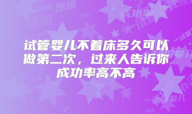 试管婴儿不着床多久可以做第二次,过来人告诉你成功率高不高