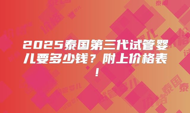 2025泰国第三代试管婴儿要多少钱？附上价格表！