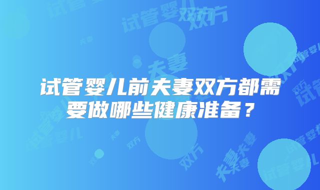 试管婴儿前夫妻双方都需要做哪些健康准备？