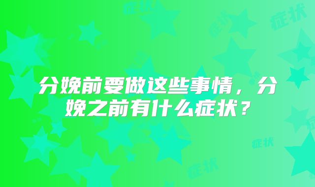 分娩前要做这些事情，分娩之前有什么症状？