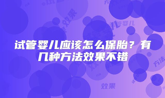 试管婴儿应该怎么保胎？有几种方法效果不错