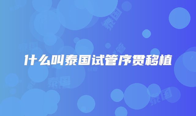 什么叫泰国试管序贯移植