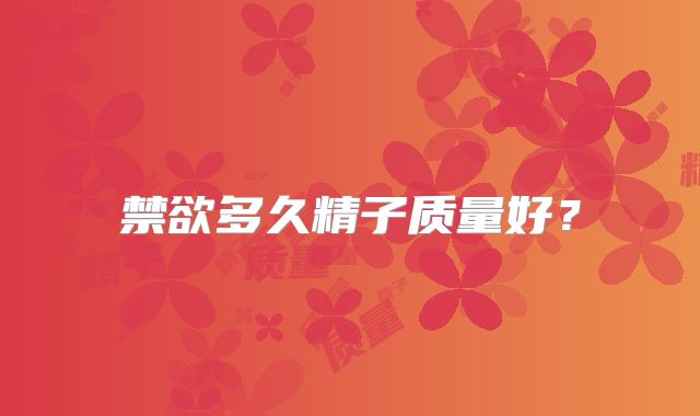 禁欲多久精子质量好?