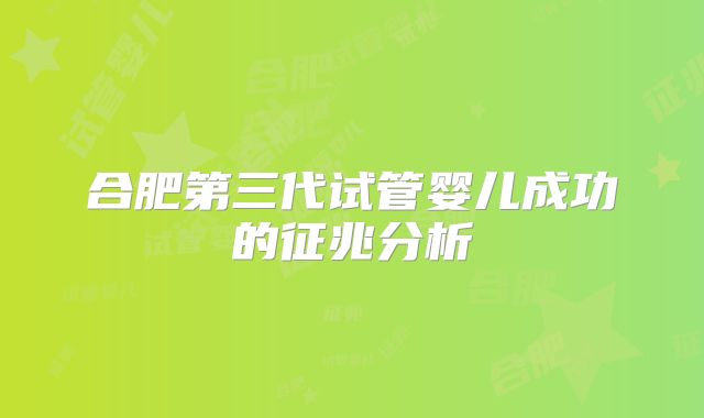 合肥第三代试管婴儿成功的征兆分析
