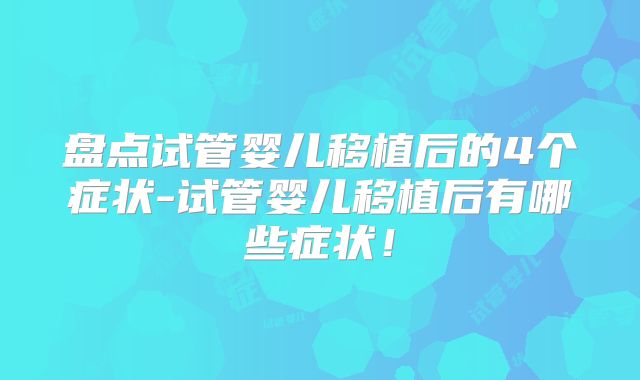 盘点试管婴儿移植后的4个症状-试管婴儿移植后有哪些症状！