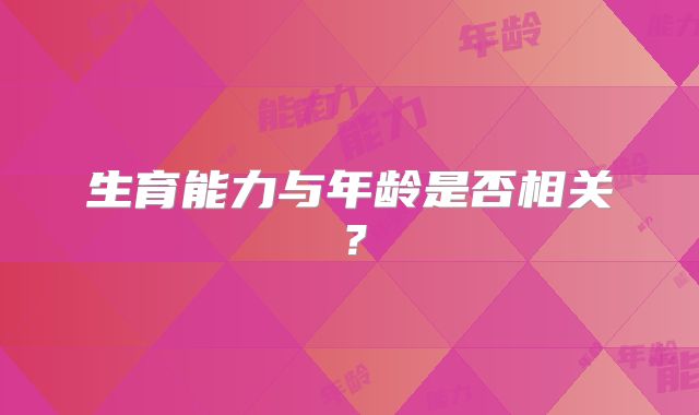 生育能力与年龄是否相关？