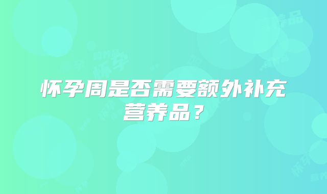 怀孕周是否需要额外补充营养品？