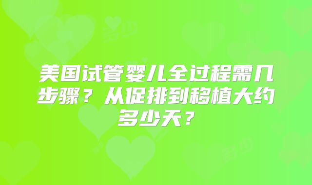 美国试管婴儿全过程需几步骤？从促排到移植大约多少天？