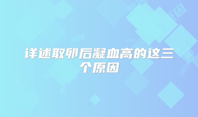 详述取卵后凝血高的这三个原因