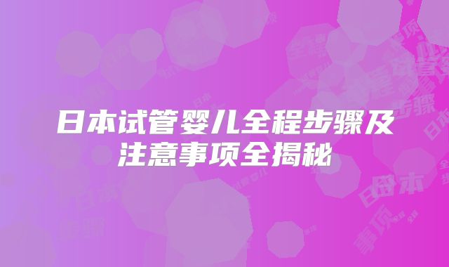 日本试管婴儿全程步骤及注意事项全揭秘