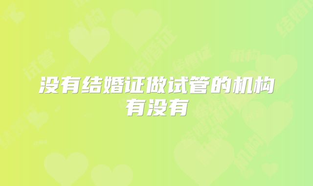 没有结婚证做试管的机构有没有
