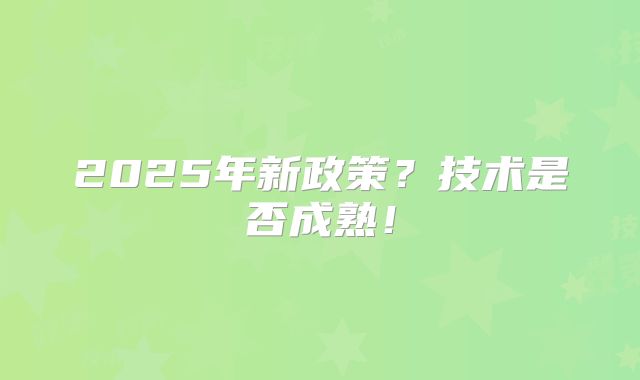 2025年新政策?技术是否成熟!