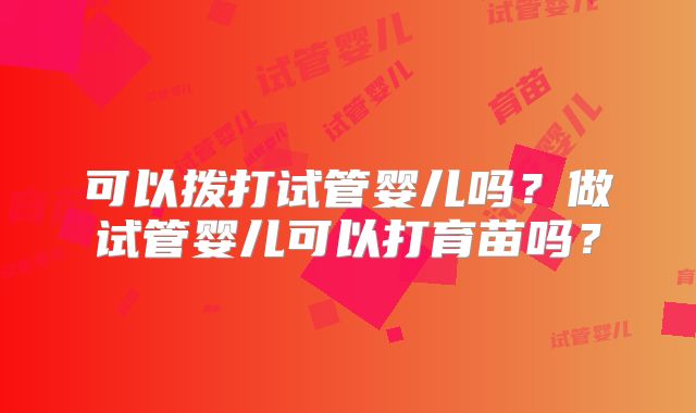 可以拨打试管婴儿吗？做试管婴儿可以打育苗吗？