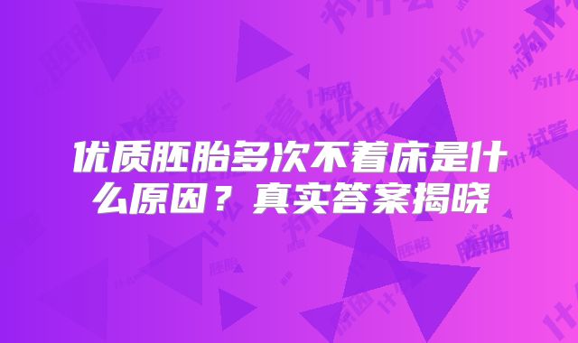 优质胚胎多次不着床是什么原因？真实答案揭晓