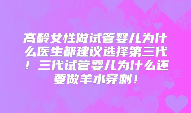 高龄女性做试管婴儿为什么医生都建议选择第三代!三代试管婴儿为什么还要做羊水穿刺!