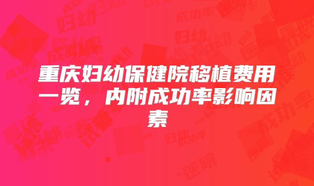 重庆妇幼保健院移植费用一览,内附成功率影响因素