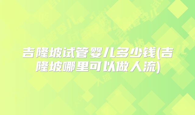 吉隆坡试管婴儿多少钱(吉隆坡哪里可以做人流)