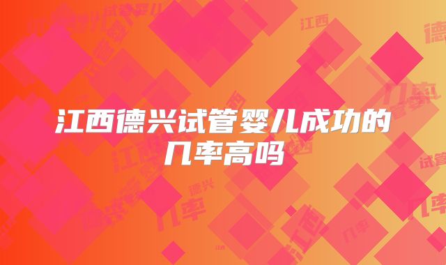 江西德兴试管婴儿成功的几率高吗
