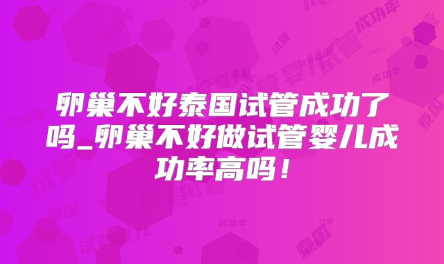 卵巢不好泰国试管成功了吗_卵巢不好做试管婴儿成功率高吗！