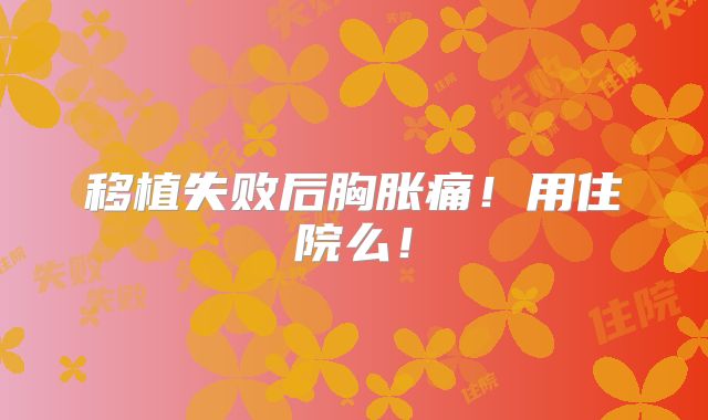 移植失败后胸胀痛!用住院么!