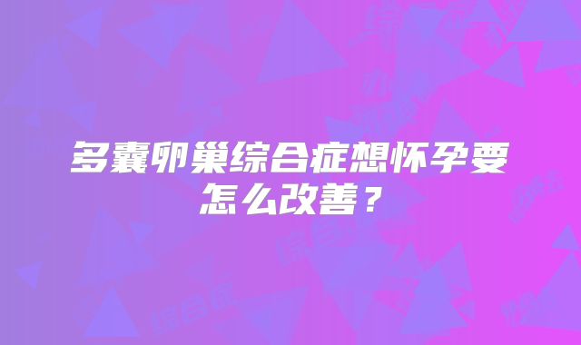 多囊卵巢综合症想怀孕要怎么改善?