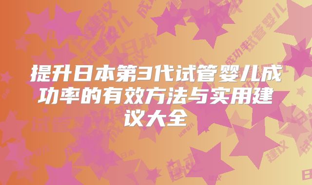 提升日本第3代试管婴儿成功率的有效方法与实用建议大全