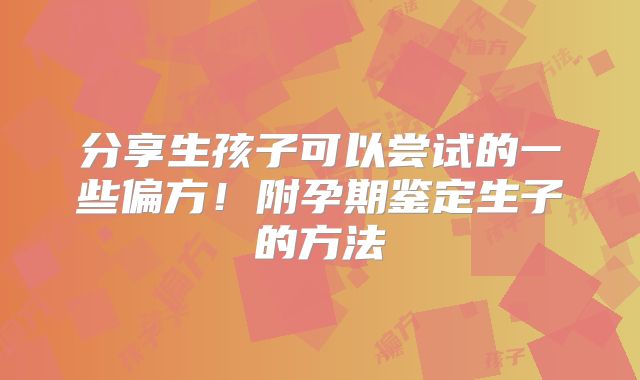 分享生孩子可以尝试的一些偏方!附孕期鉴定生子的方法