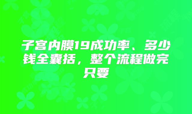 子宫内膜19成功率、多少钱全囊括,整个流程做完只要