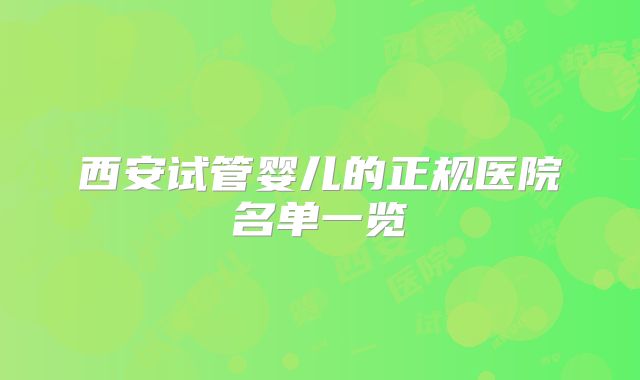 西安试管婴儿的正规医院名单一览