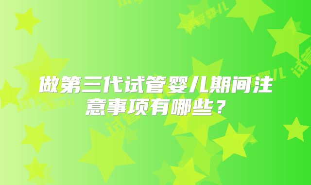 做第三代试管婴儿期间注意事项有哪些?