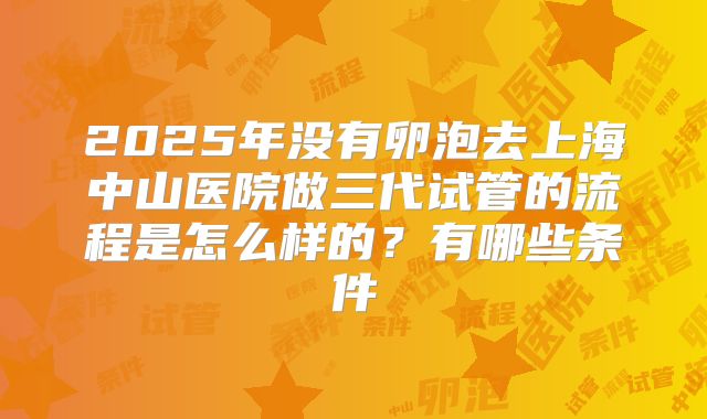 2025年没有卵泡去上海中山医院做三代试管的流程是怎么样的？有哪些条件
