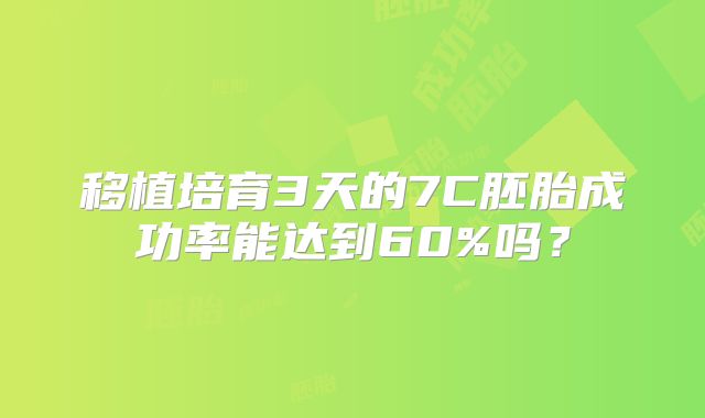 移植培育3天的7C胚胎成功率能达到60%吗？
